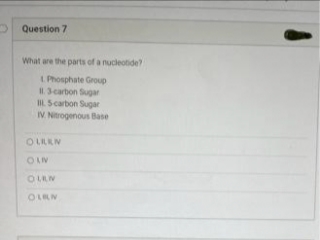 Question 7
What are the parts of a nucleotide?
1. Phosphate Group
11.3-carbon Sugar
IL 5-carbon Sugar
IV. Nitrogenous Base
OLLEN
OLI
OLEN
OLEN