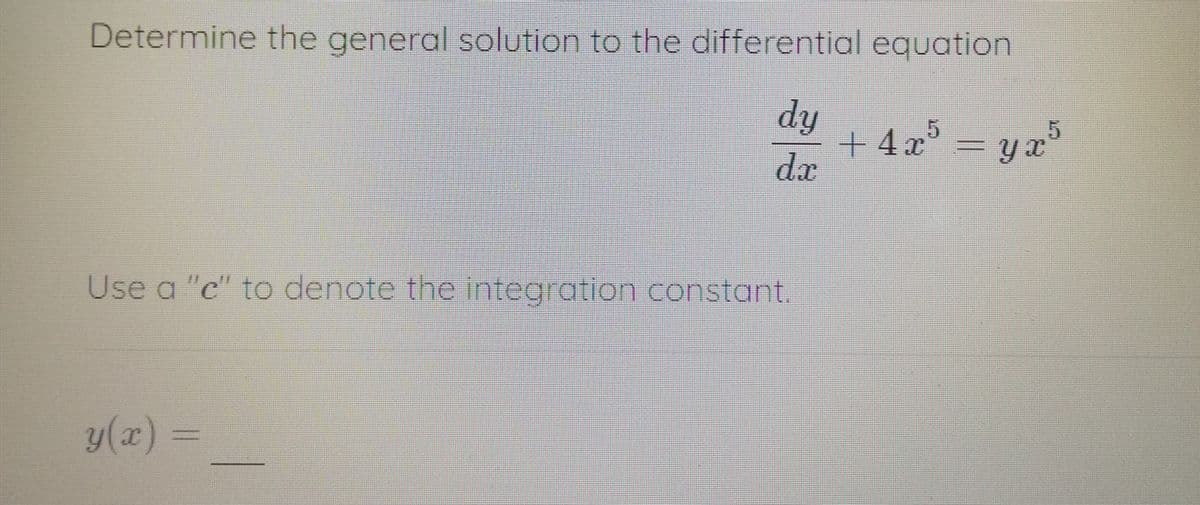 Determine the general solution to the differential equation
dy
+ 4x° = yx'
dæ
"
Use a "c" to denote the integration constant.
y(x) =
