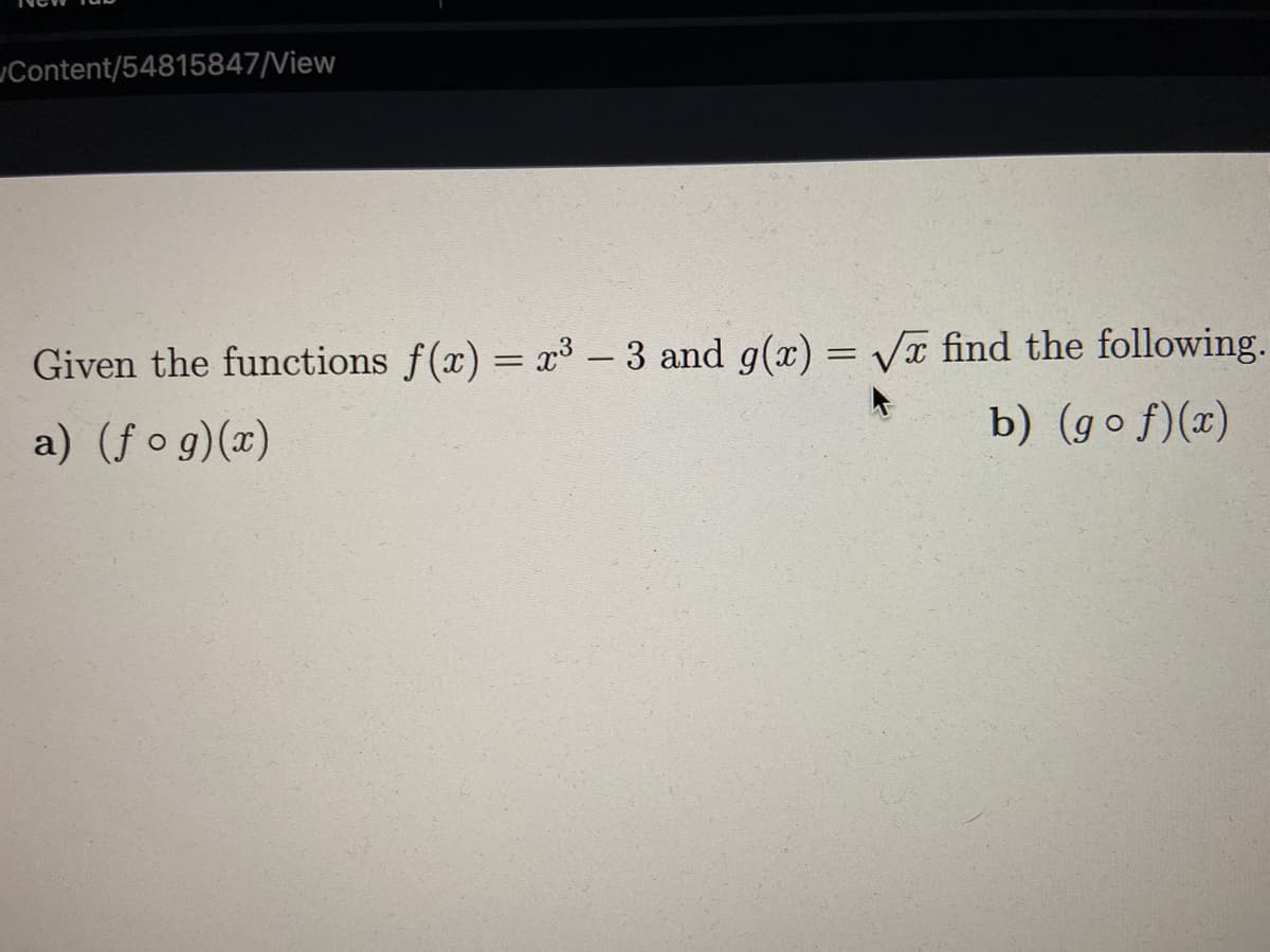 JContent/54815847/View
Given the functions f(x) = r³ – 3 and g(x) = VI find the following.
|
a) (f o g)(x)
b) (go f)(x)
