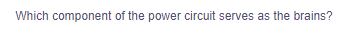 Which component of the power circuit serves as the brains?