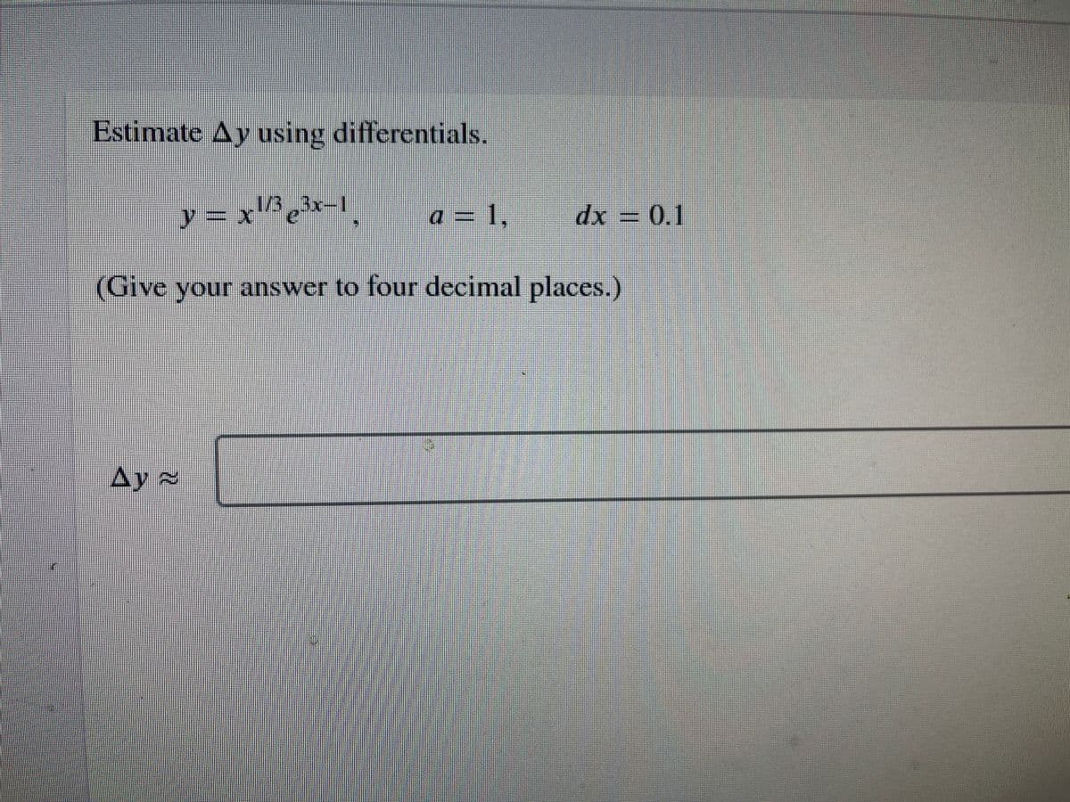 Estimate Ay using differentials.
1/3
y = x¹/³ e³x−1,
(Give your answer to four decimal places.)
Ay
a = 1,
dx = 0.1