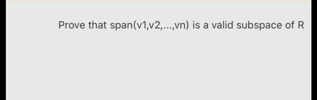Prove that span(v1,v2,...,vn) is a valid subspace of R
