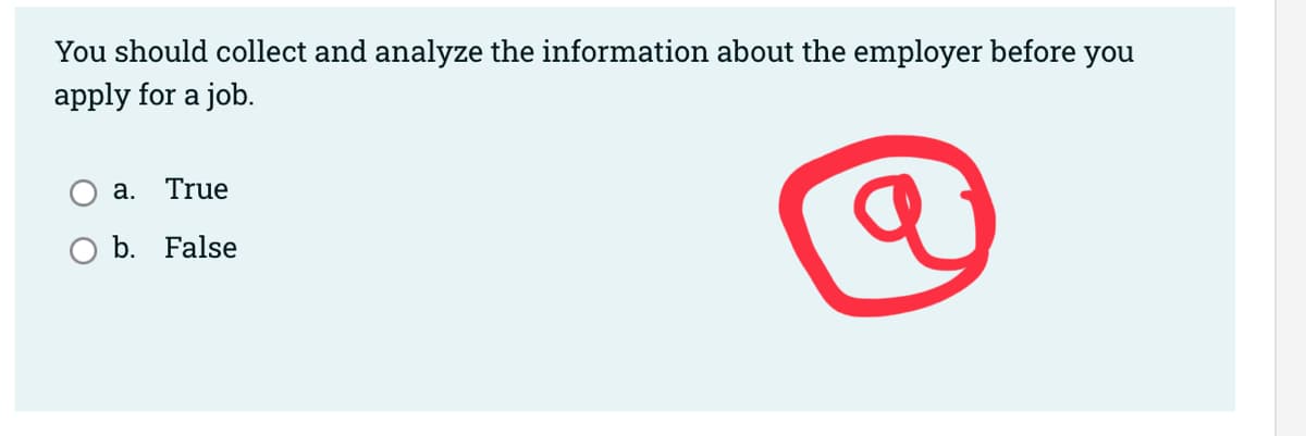 You should collect and analyze the information about the employer before you
apply for a job.
a. True
b. False
a