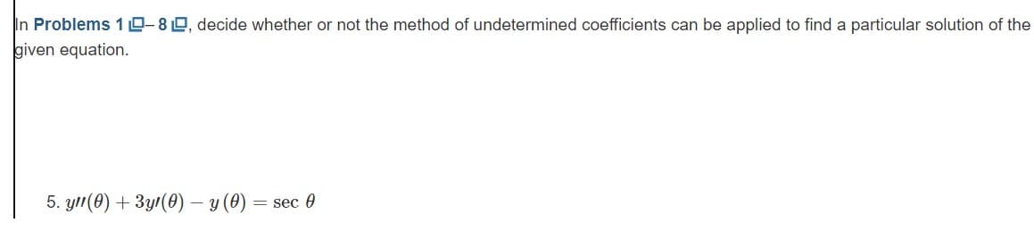 In Problems 10-8, decide whether or not the method of undetermined coefficients can be applied to find a particular solution of the
given equation.
5. y(0) + 3yr (0) -y (0) = sec 0