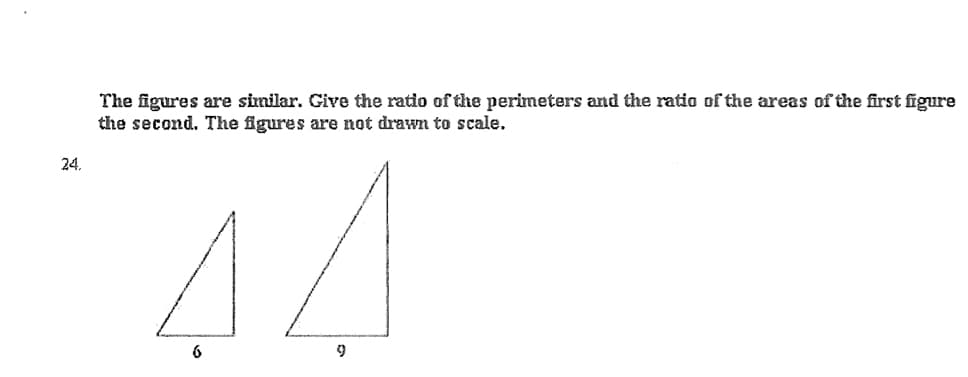 The figures are similar. Give the ratio of the perimeters and the ratio of the areas of the first figure
the second. The figures are not drawn to scale.
24.
