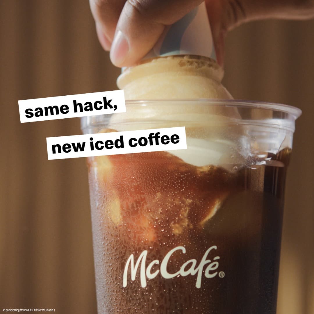same hack,
new iced coffee
At participating McDonald's. © 2022 McDonald's
McCafe