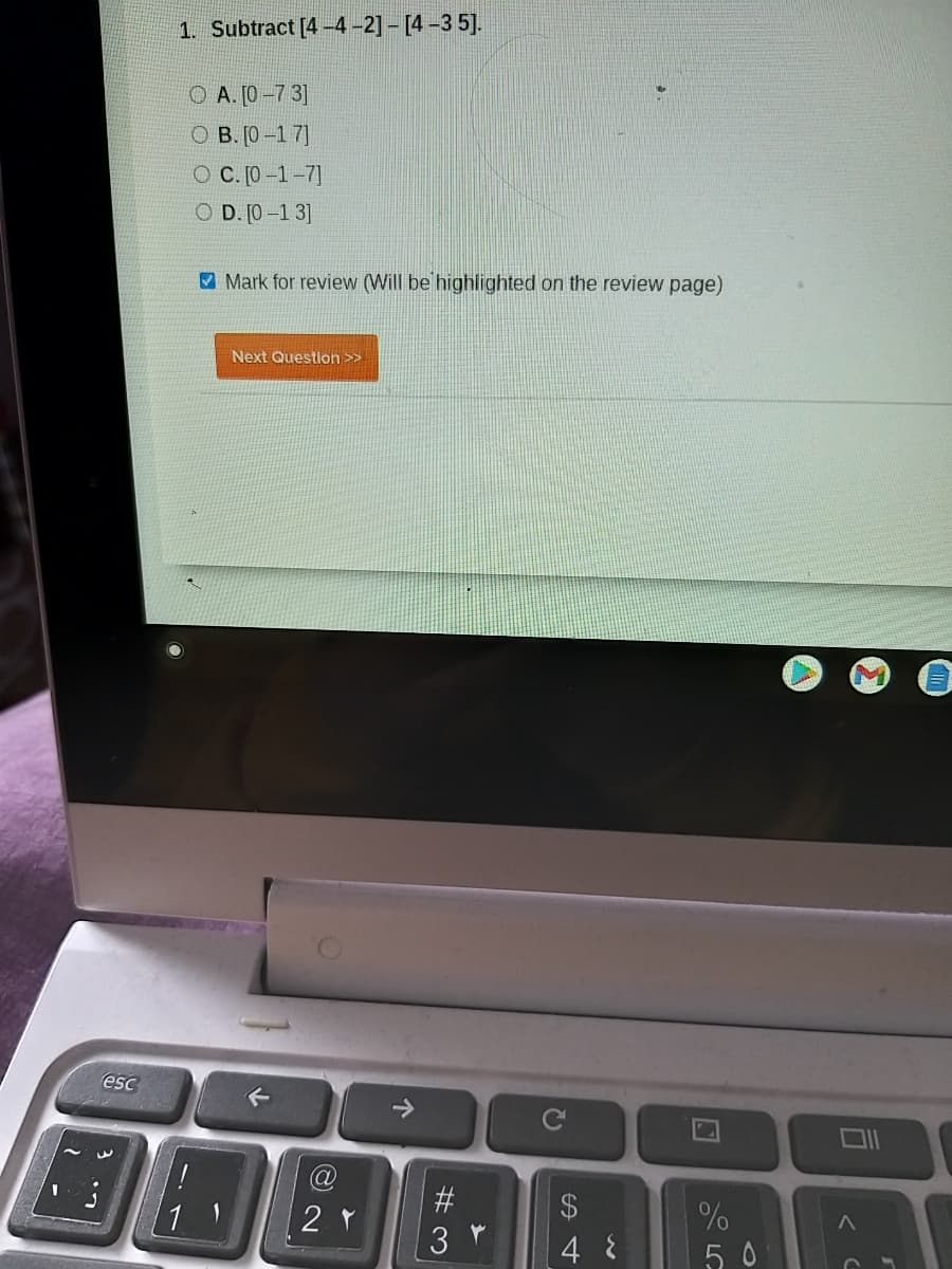 1. Subtract [4-4-2] - [4 –3 5].
O A. [0 -7 3]
O B. [0 –1 7]
O C. [0 –1-7]
O D. [0 –1 3]
V Mark for review (Will be highlighted on the review page)
Next Question >>
esc
#3
2 Y
%
4 8
CU
