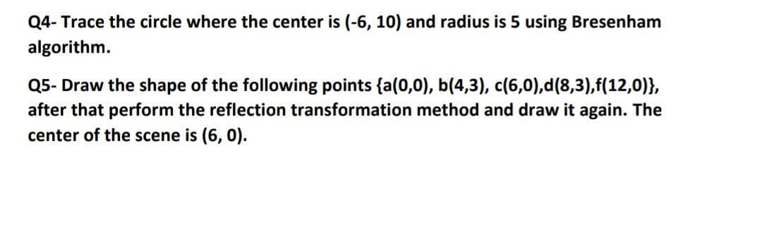 Q4- Trace the circle where the center is (-6, 10) and radius is 5 using Bresenham
algorithm.
