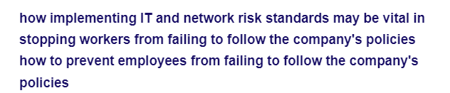 how implementing IT and network risk standards may be vital in
stopping workers from failing to follow the company's policies
how to prevent employees from failing to follow the company's
policies