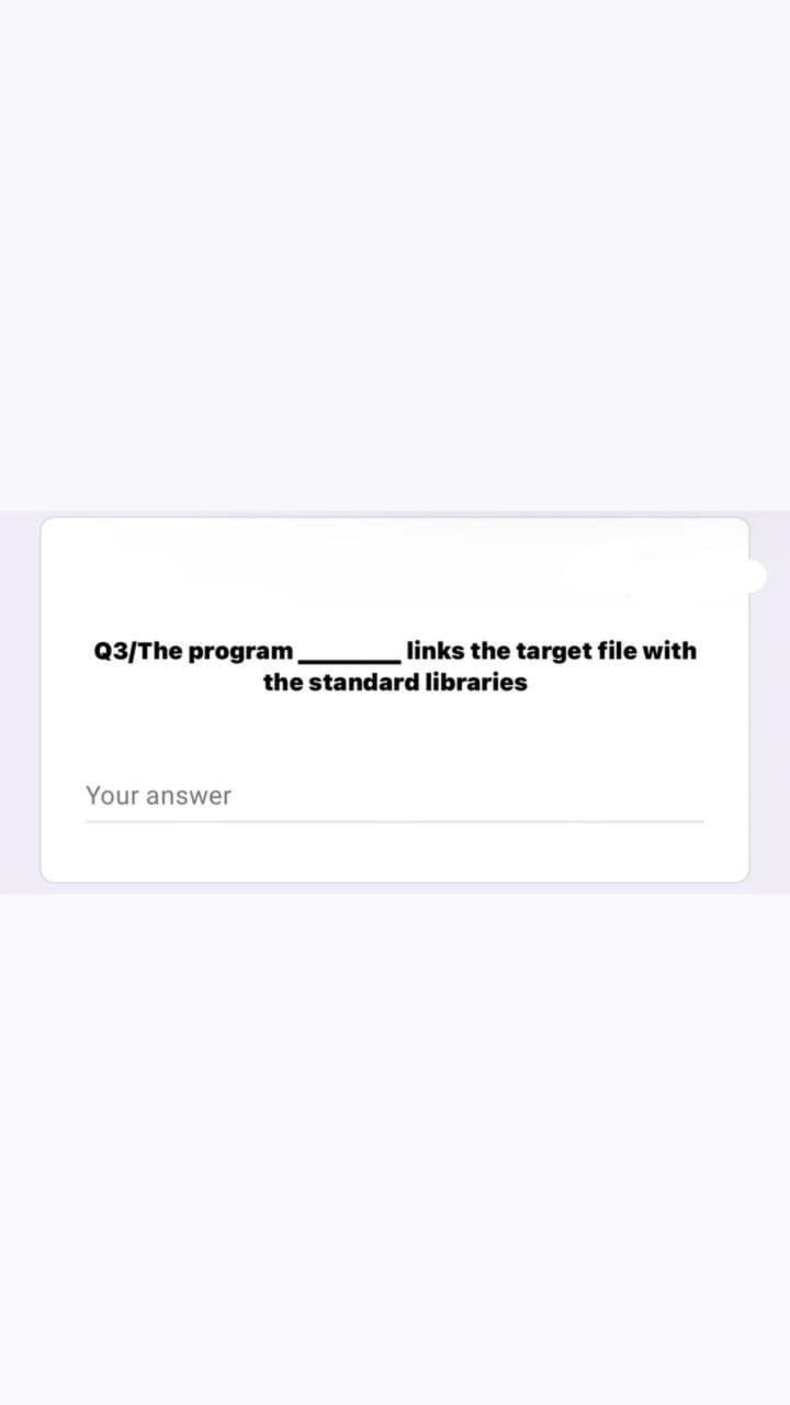 Q3/The program
links the target file with
the standard libraries
Your answer
