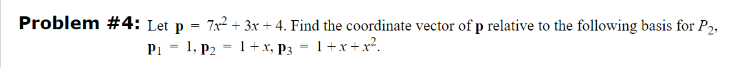 Problem #4: Let p
=
7x² + 3x + 4. Find the coordinate vector of p relative to the following basis for P2,
P₁ 1, P2 = 1 + x, P3 1+x+x².
=