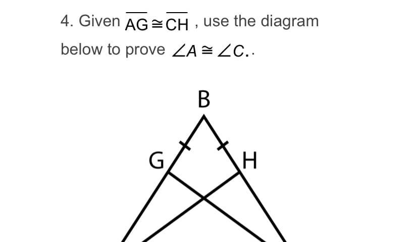 4. Given AG =CH, use the diagram
below to prove ZA = ZC..
B
G
H