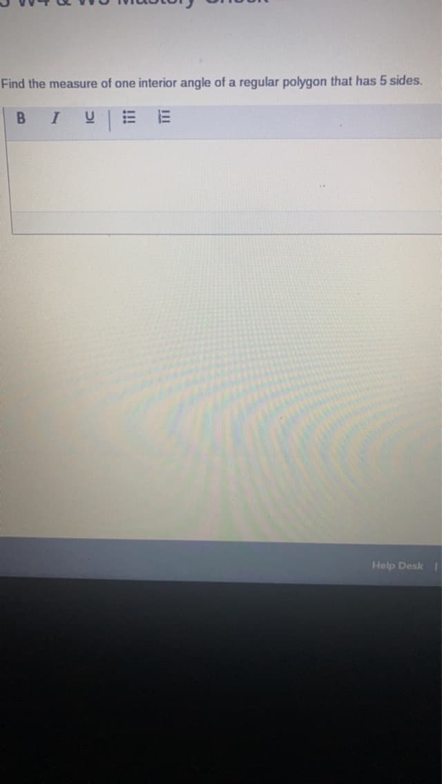 Find the measure of one interior angle of a regular polygon that has 5 sides.
I U
B
!!!
E
111
Help Desk I