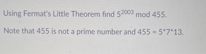 Using Fermat's Little Theorem find 52003 mod 455.
Note that 455 is not a prime number and 455 5*7*13.
