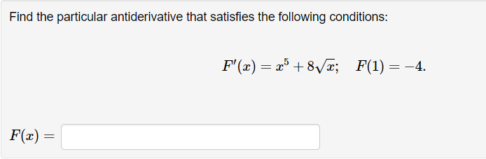 Find the particular antiderivative that satisfies the following conditions:
F(x) =
F'(x) = x³ +8√√x; F(1) = -4.