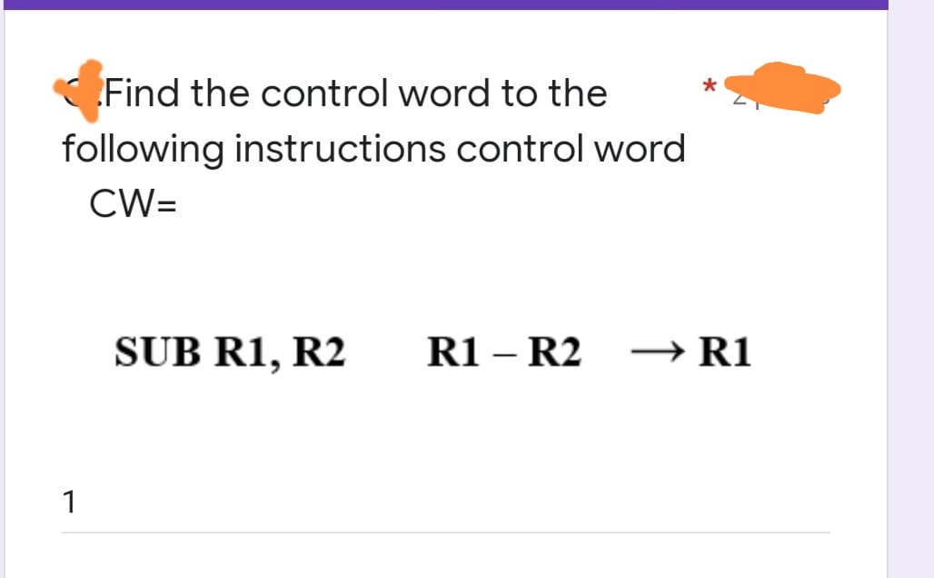 CFind the control word to the
following instructions control word
CW=
SUB R1, R2
R1 – R2 –→R1
1
