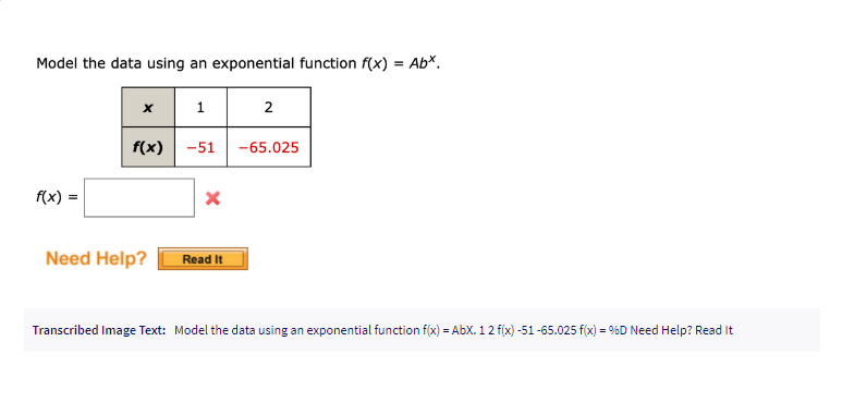 Model the data using an exponential function f(x) = Abx.
f(x) =
x
f(x)
Need Help?
1
-51 -65.025
X
2
Read It
Transcribed Image Text: Model the data using an exponential function f(x) = AbX. 12 f(x) -51-65.025 f(x) = %D Need Help? Read It