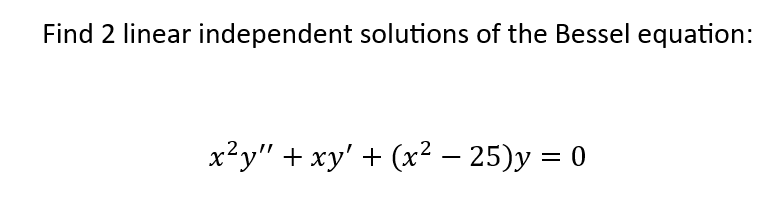 Find 2 linear independent solutions of the Bessel equation:
x²y" + xy' + (x² − 25)y = 0