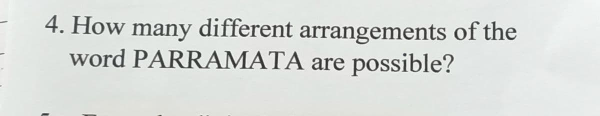 4. How many different arrangements of the
word PARRAMATA are possible?