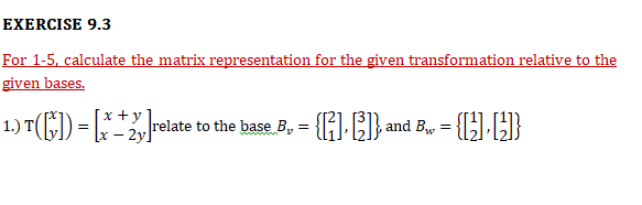 EXERCISE 9.3
For 1-5, calculate the matrix representation for the given transformation relative to the
given bases.
1.) T(F) = [* relate to the base. B, = {H} and B, = {}
- 2y.
