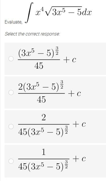 [ 24.
Evaluate,
Select the correct response:
(3x5 – 5) ²/
45
2(3x5 – 5) ²/
45
2
45(3x5 – 5)%
1
45(3x5 – 5) ²/
x√3x5 - 5dx
+ c
- + c
+ c
+ c