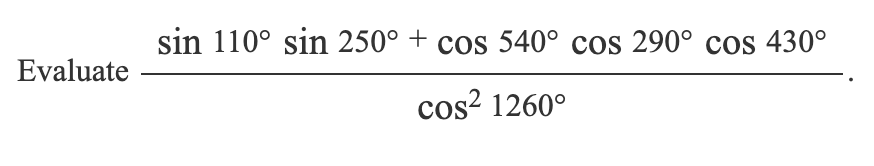 Evaluate
sin 110° sin 250° + cos 540° cos 290° cos 430°
cos² 1260°