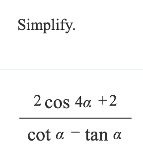 Simplify.
2 cos 4a +2
cot a tan α