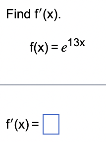 Find f'(x).
f(x) = e13x
f'(x) =