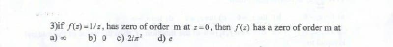 3)if f(2)=1/z, has zero of order mat z=0, then f(z) has a zero of order m at
a) ∞
b) 0 c) 2in² d) e