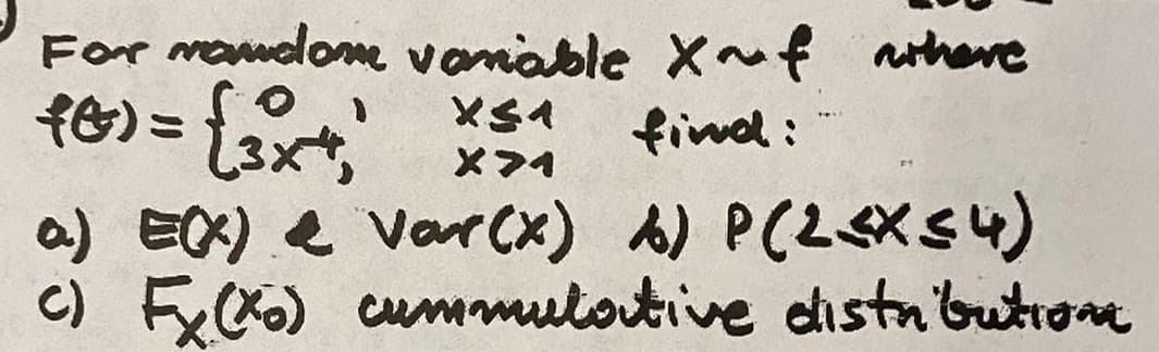 For mandome variable X~f where
(0) = {3x + ²)
X<^
X>4
find:
a) E(X) & var(x) A) P(2<X≤4)
c) Fx (xo) cummulative distribution