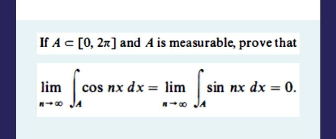 If A = [0, 2π] and A is measurable, prove that
lim
C
cos nx dx = lim
S
sin nx dx = 0.