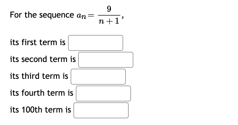 For the sequence an=
its first term is
its second term is
its third term is
its fourth term is
its 100th term is
9
n+1'