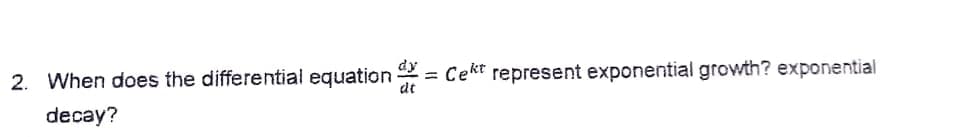 2. When does the differetial equation
dt
dy
= Cekt represent exponential growth? exponential
decay?
