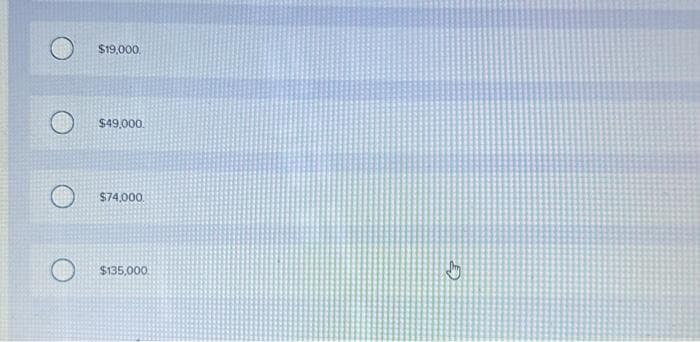 $19,000.
$49,000.
$74,000
$135,000.
4