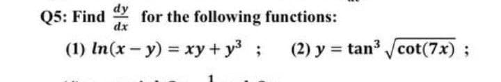 Q5: Find dy
dx
(1) In(x - y) = xy + y³;
for the following functions:
(2) y = tan³√/cot(7x);