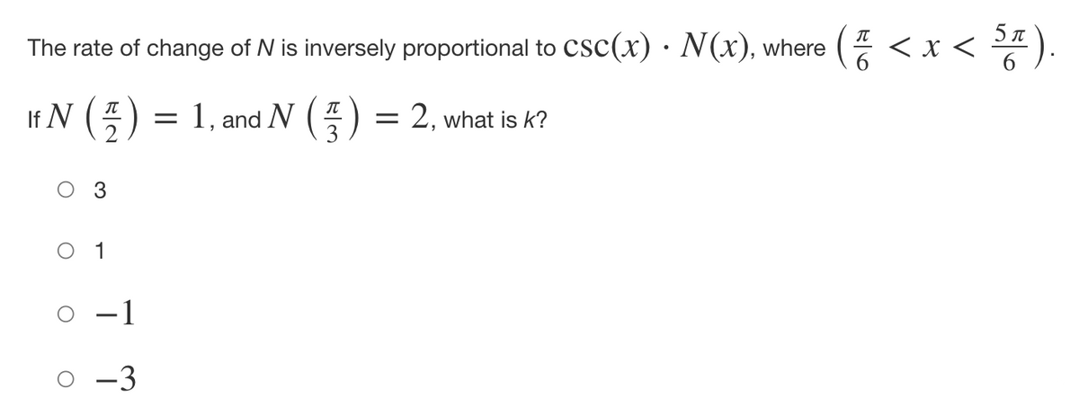 The rate of change of N is inversely proportional to CSC(x). N(x), where (<x<5).
If N () = 1, and N () = 2, what is k?
O 3
0 1
0 -3