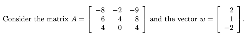 Consider the matrix A =
=
-8
6
4
-2 -9
4
8
0
4
2
[4]
-2
and the vector w=
212