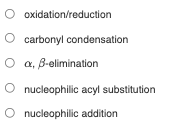 O oxidation/reduction
O carbonyl condensation
O a, B-elimination
nucleophilic acyl substitution
nucleophilic addition
