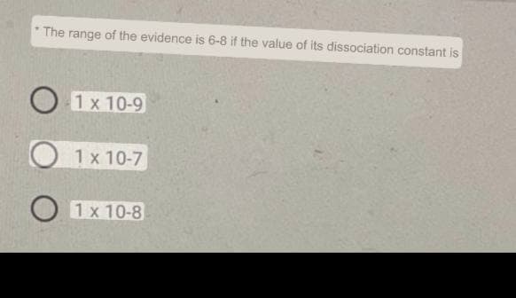 The range of the evidence is 6-8 if the value of its dissociation constant is
1 x 10-9
O1x 10-7
1 x 10-8