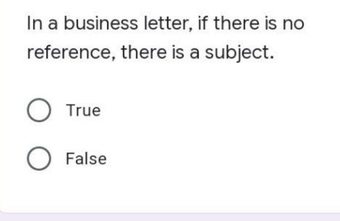 In a business letter, if there is no
reference,
there is a subject.
O True
O False
