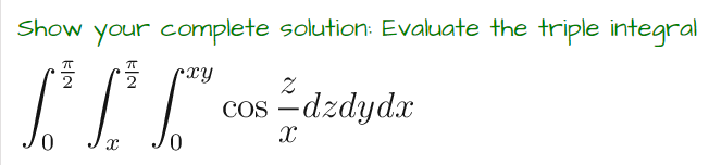Show your complete solution: Evaluate the triple integral
ㅠ
pxy
2
L
x
0
COS
Zdzdydx
X