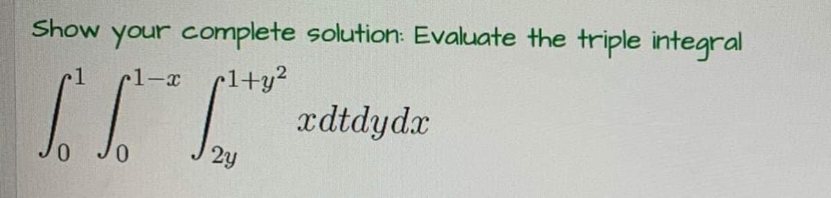 Show your complete solution: Evaluate the triple integral
pl+y²
xdtdydx
1-x
IST.
0
2y