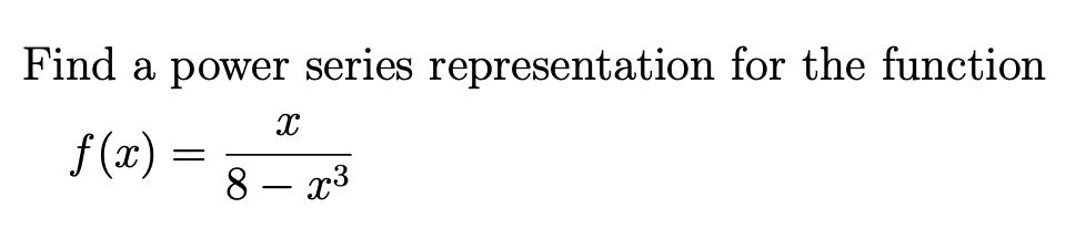 Find a power series representation for the function.
f(x)
=
X
8 - x³