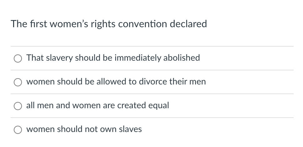 The first women's rights convention declared
That slavery should be immediately abolished
women should be allowed to divorce their men
all men and women are created equal
women should not own slaves