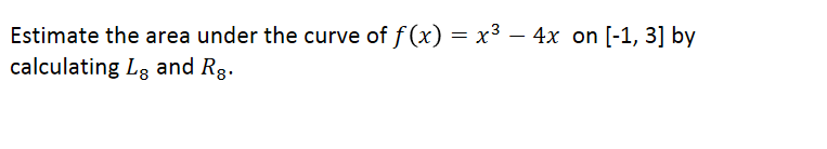 Estimate the area under the curve of f (x) = x3 – 4x on [-1, 3] by
calculating Lg and Rg.

