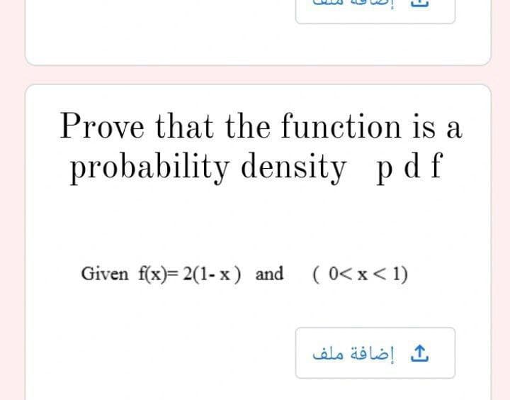 3
3
-)
Prove that the
function is a
probability density pdf
Given f(x)= 2(1-x) and (0< x < 1)
ث إضافة ملف