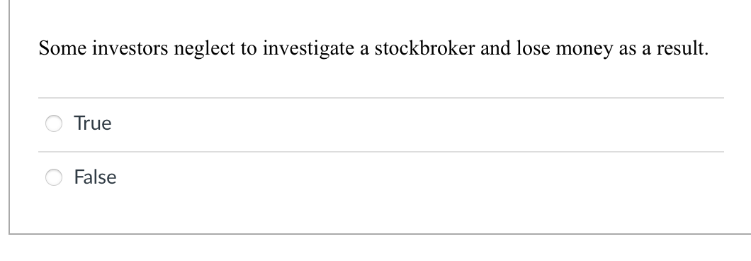 Some investors neglect to investigate a stockbroker and lose money as a result.
True
False