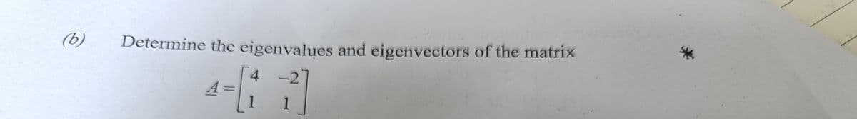 (b)
Determine the eigenvalues and eigenvectors of the matrix
4.
-2
A
1
