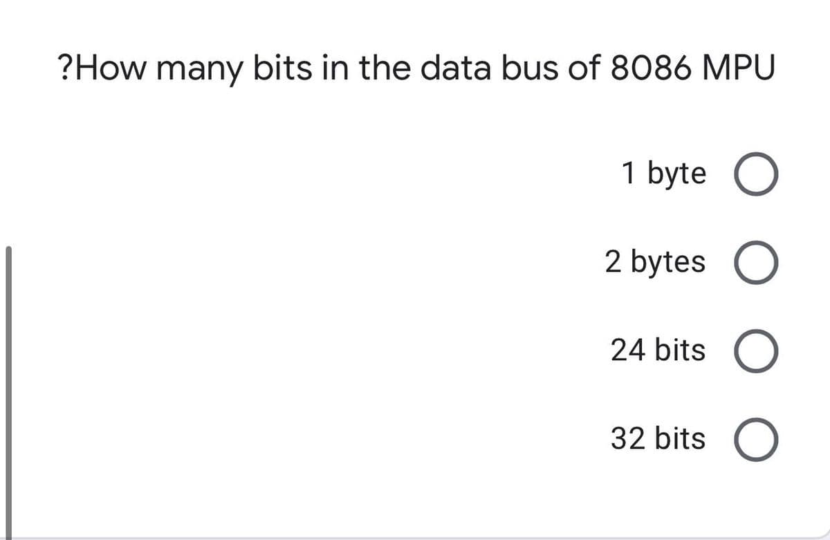 ?How many bits in the data bus of 8086 MPU
1 byte O
2 bytes
24 bits
32 bits O
