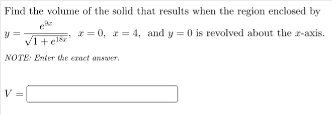 Find the volume of the solid that results when the region enclosed by
x = 0, x = 4, and y = 0 is revolved about the x-axis.
V1+ el8r
NOTE: Enter the exact answer.
V
